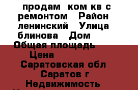 продам 2ком.кв с ремонтом › Район ­ ленинский › Улица ­ блинова › Дом ­ 35 › Общая площадь ­ 61 › Цена ­ 2 600 000 - Саратовская обл., Саратов г. Недвижимость » Квартиры продажа   